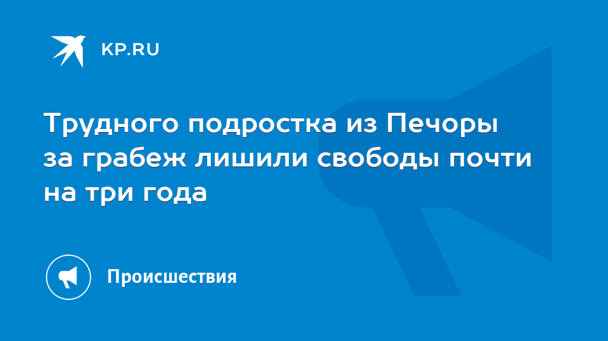 Трудного подростка из Печоры за грабеж лишили свободы почти на три года -  KP.RU