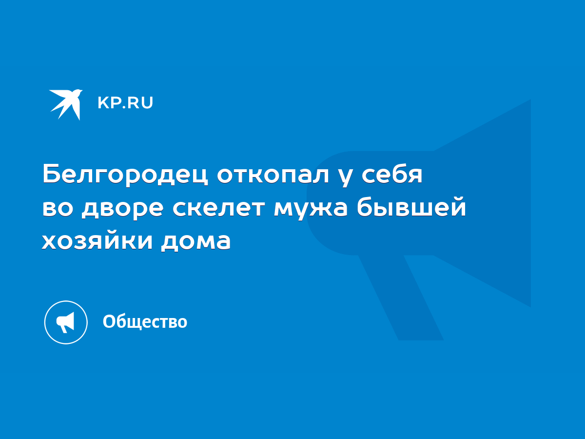 Белгородец откопал у себя во дворе скелет мужа бывшей хозяйки дома - KP.RU