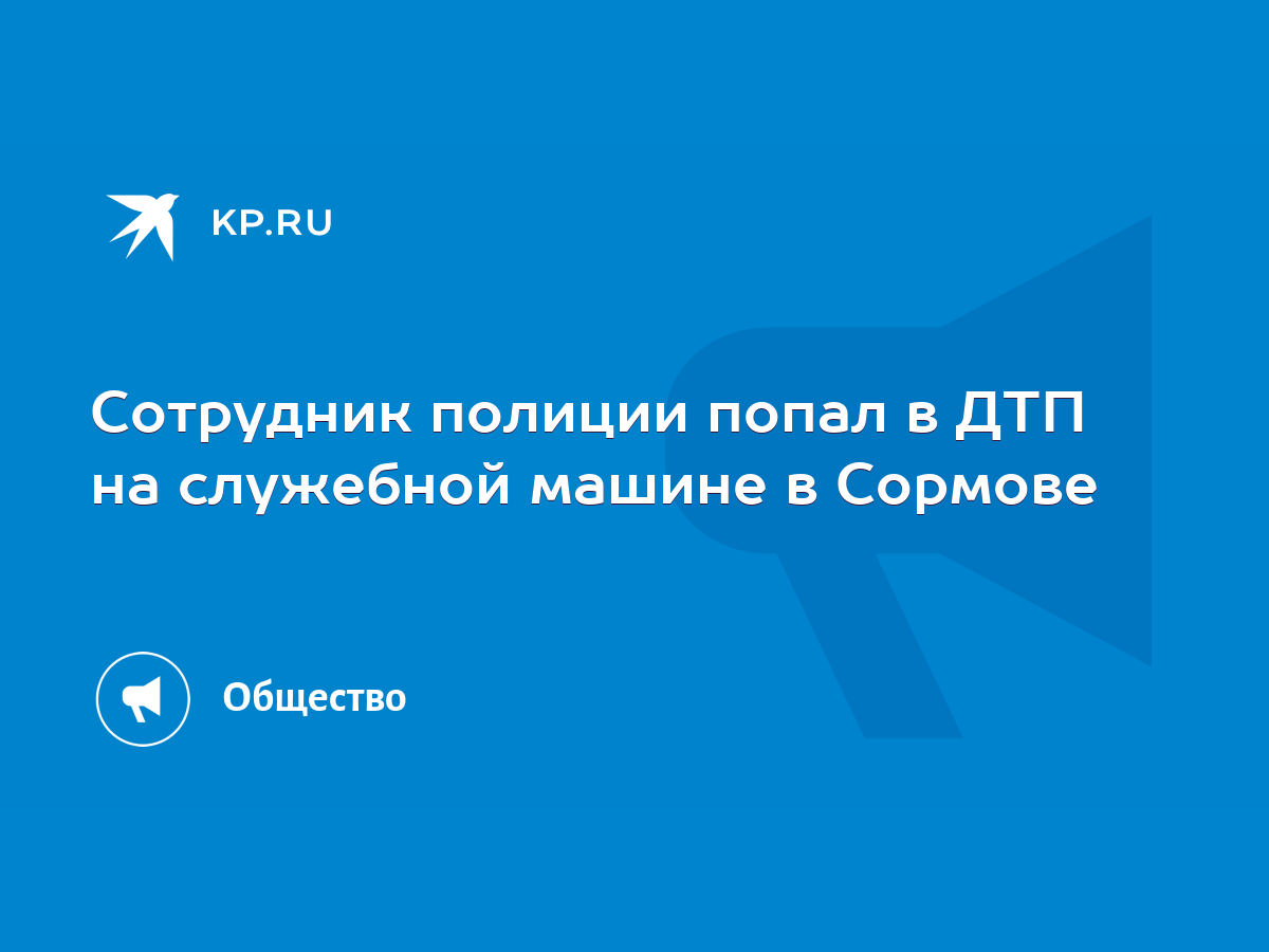 Сотрудник полиции попал в ДТП на служебной машине в Сормове - KP.RU