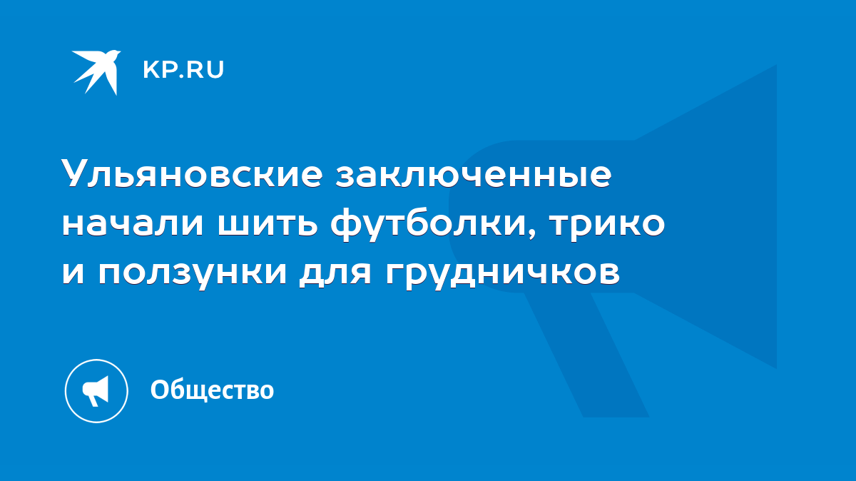 Ульяновские заключенные начали шить футболки, трико и ползунки для  грудничков - KP.RU