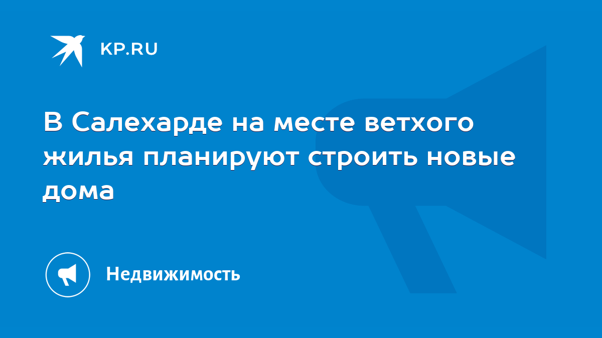 В Салехарде на месте ветхого жилья планируют строить новые дома - KP.RU