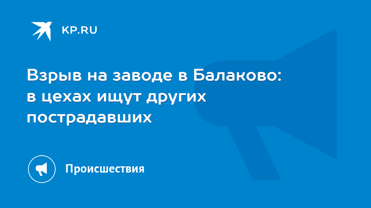 Взрыв на заводе в Балаково: в цехах ищут других пострадавших - KP.RU