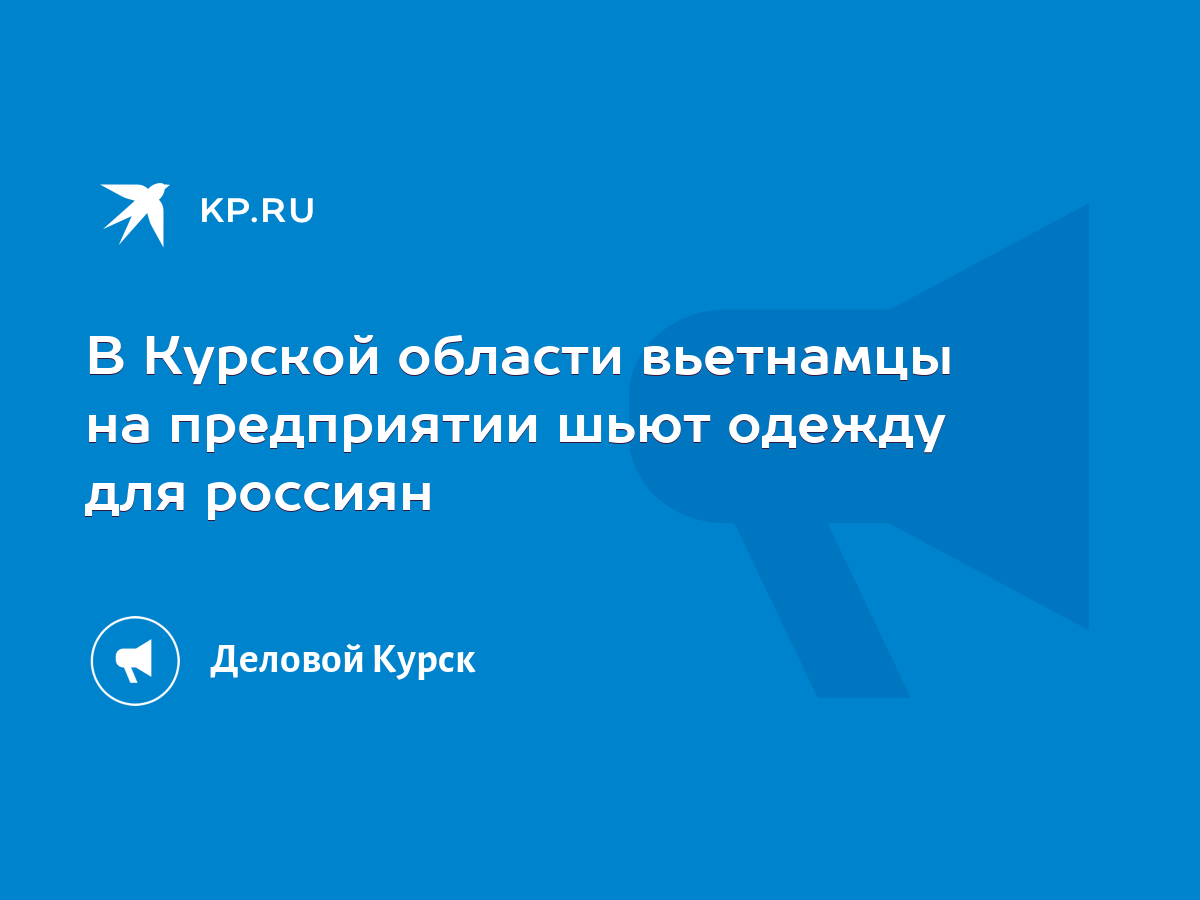 В Курской области вьетнамцы на предприятии шьют одежду для россиян - KP.RU