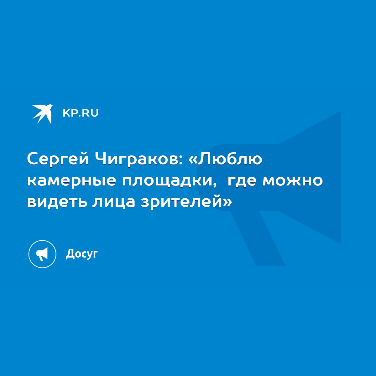 Сергей Чиграков: «Люблю камерные площадки, где можно видеть лица зрителей»  - KP.RU