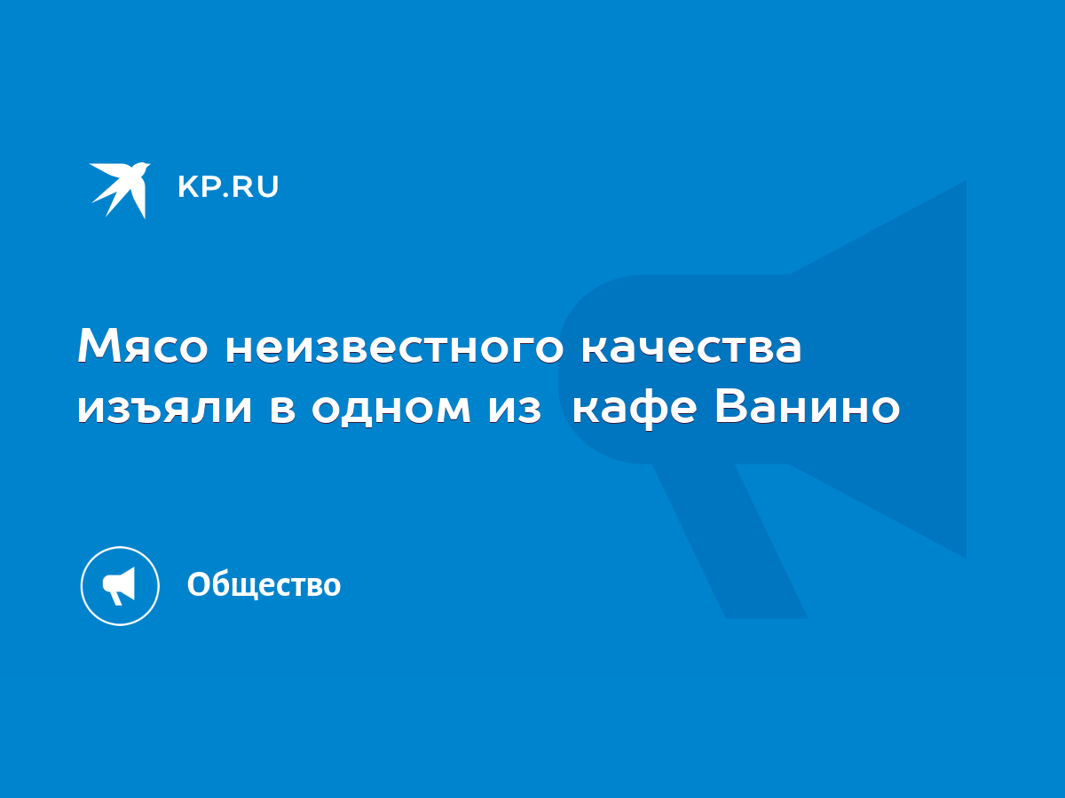 Мясо неизвестного качества изъяли в одном из кафе Ванино - KP.RU