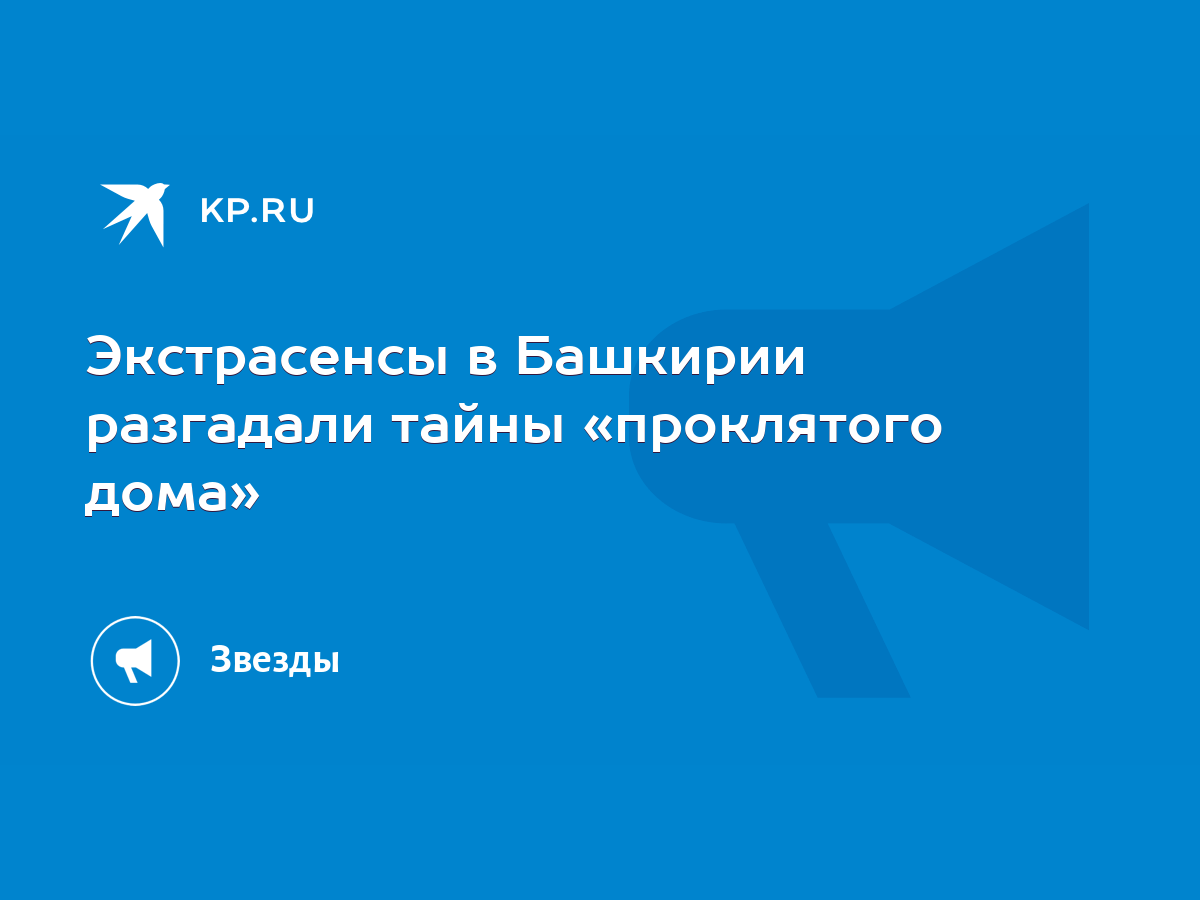 Экстрасенсы в Башкирии разгадали тайны «проклятого дома» - KP.RU