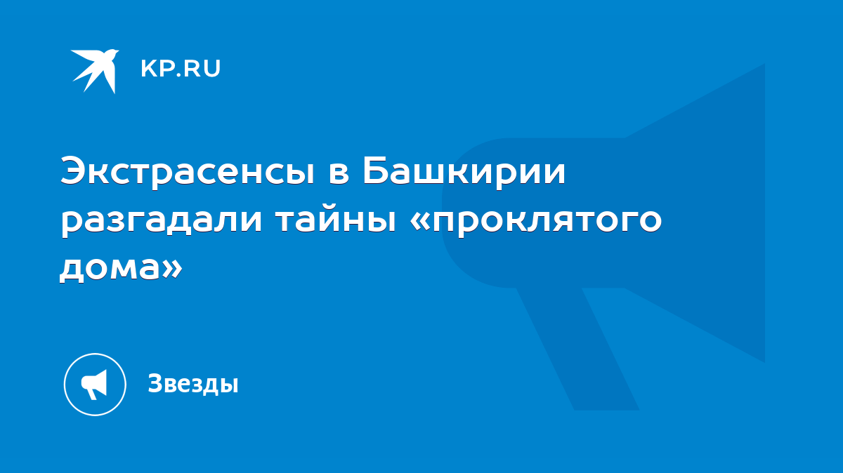 Экстрасенсы в Башкирии разгадали тайны «проклятого дома» - KP.RU