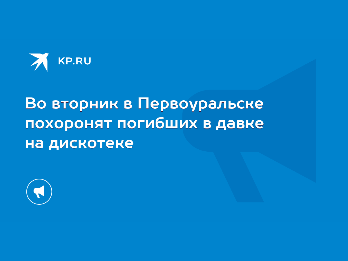 Во вторник в Первоуральске похоронят погибших в давке на дискотеке - KP.RU