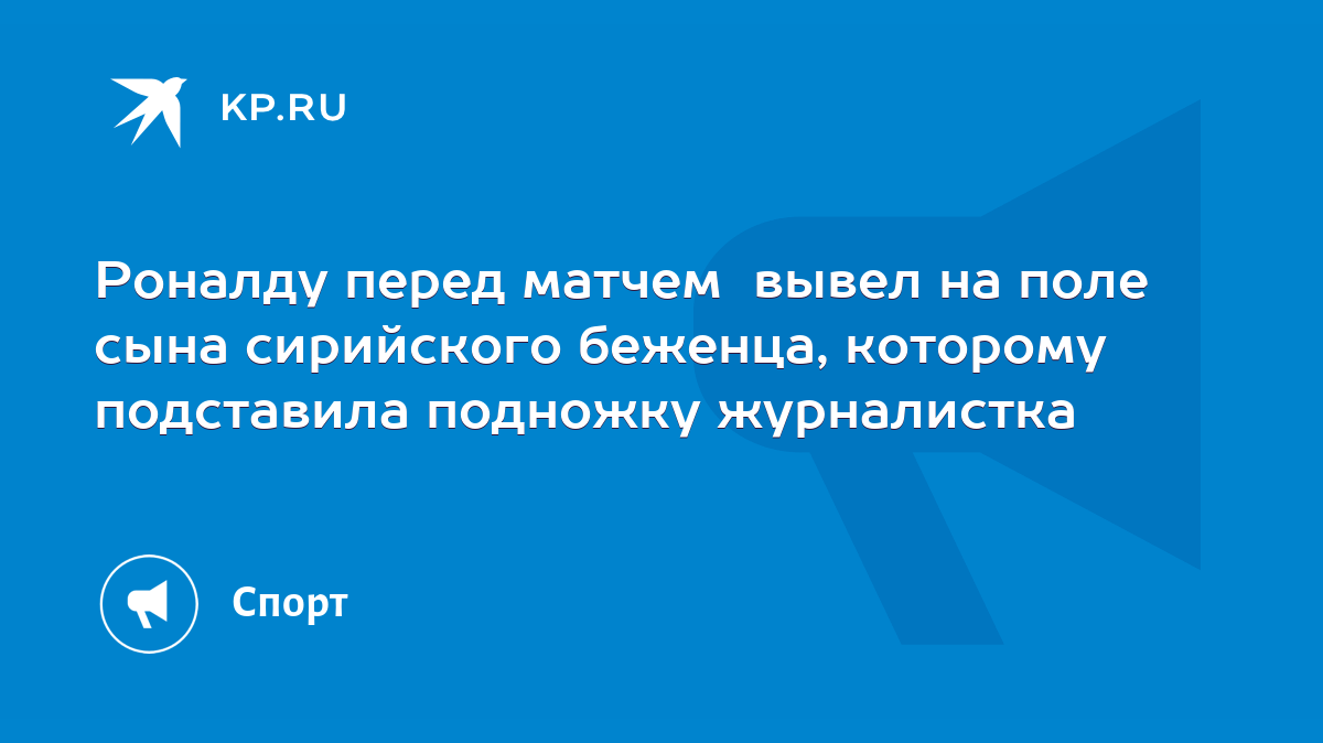 Роналду перед матчем вывел на поле сына сирийского беженца, которому подставила  подножку журналистка - KP.RU