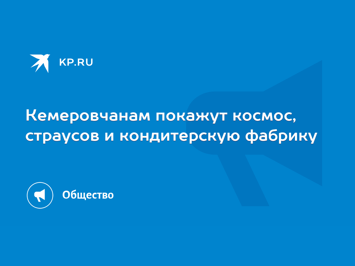 Кемеровчанам покажут космос, страусов и кондитерскую фабрику - KP.RU