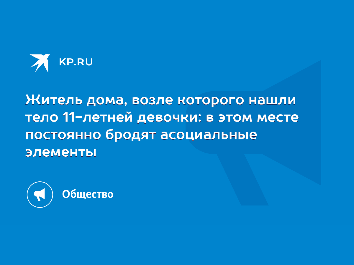 Житель дома, возле которого нашли тело 11-летней девочки: в этом месте  постоянно бродят асоциальные элементы - KP.RU