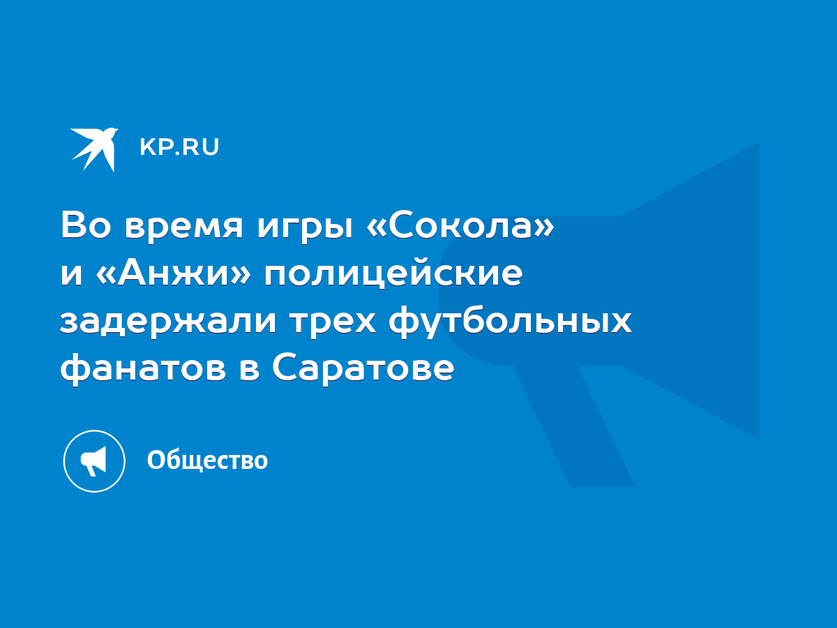 Во время игры «Сокола» и «Анжи» полицейские задержали трех футбольных  фанатов в Саратове - KP.RU