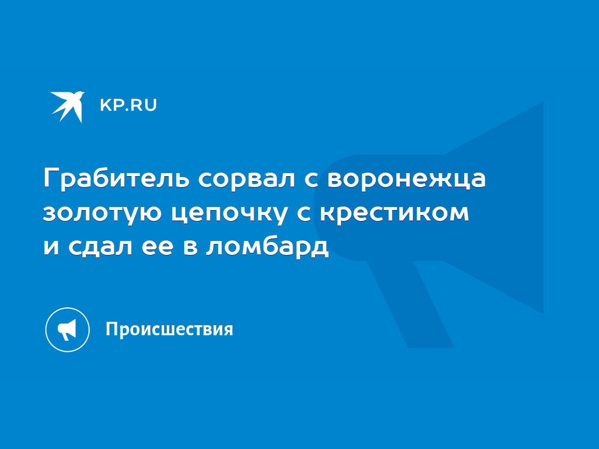 Грабитель сорвал с воронежца золотую цепочку с крестиком и сдал ее в ломбард  - KP.RU