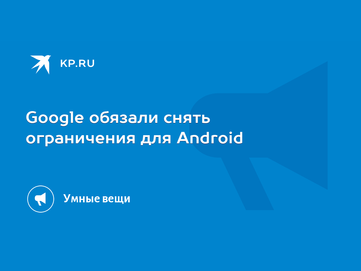 Google обязали снять ограничения для Android - KP.RU