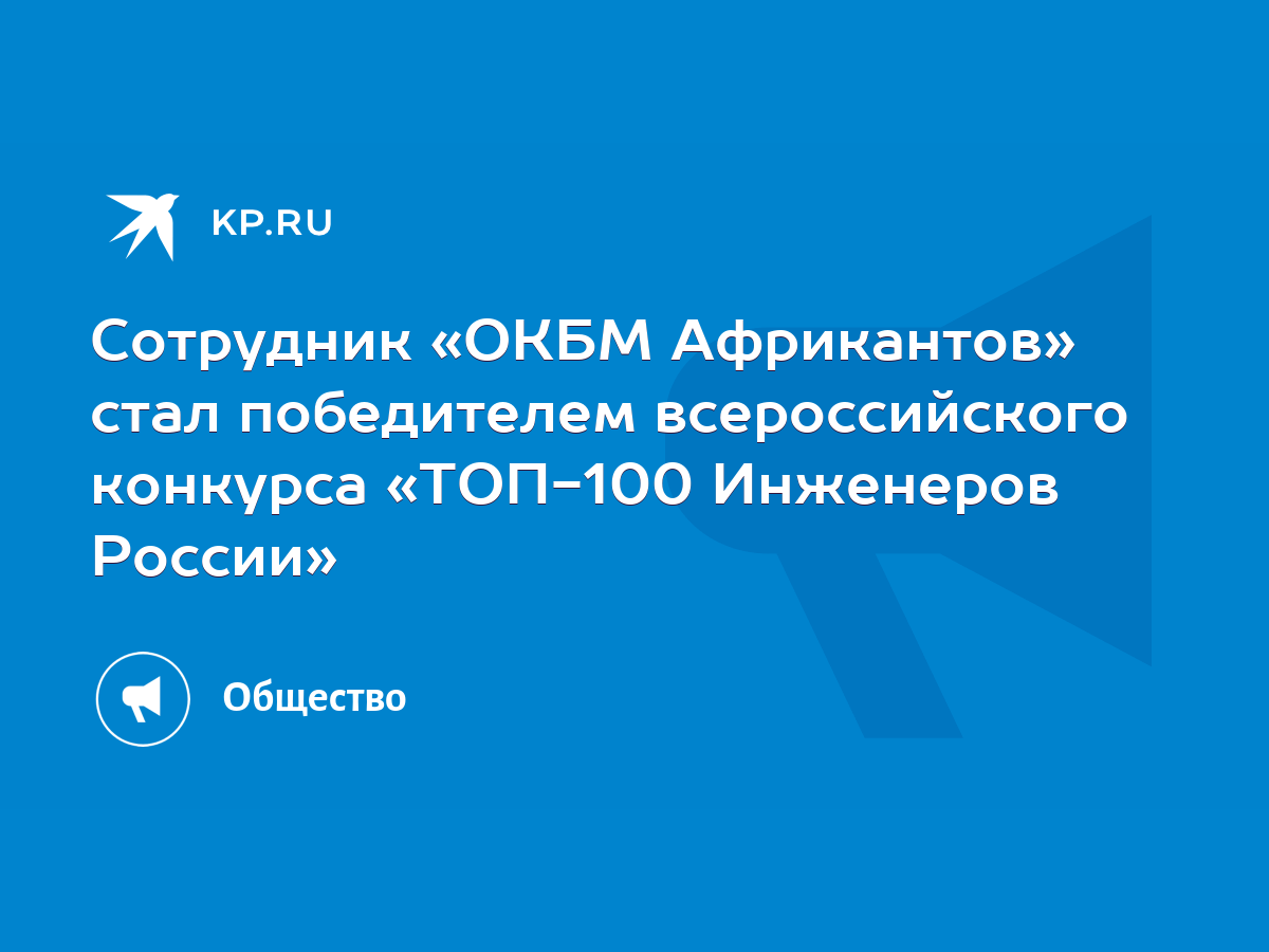 Сотрудник «ОКБМ Африкантов» стал победителем всероссийского конкурса  «ТОП-100 Инженеров России» - KP.RU