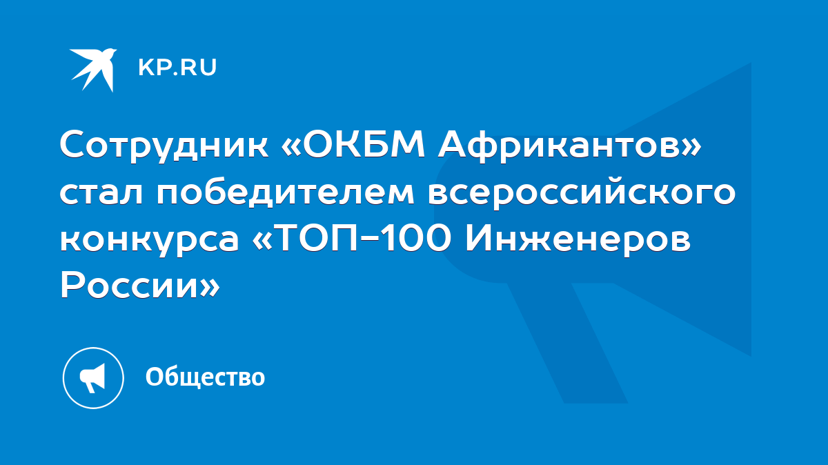 Сотрудник «ОКБМ Африкантов» стал победителем всероссийского конкурса  «ТОП-100 Инженеров России» - KP.RU