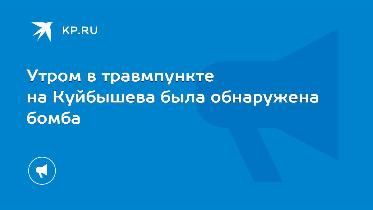 Утром в травмпункте на Куйбышева была обнаружена бомба - KP.RU