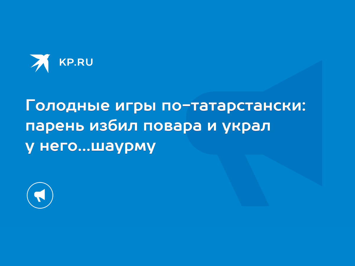 Голодные игры по-татарстански: парень избил повара и украл у него…шаурму -  KP.RU