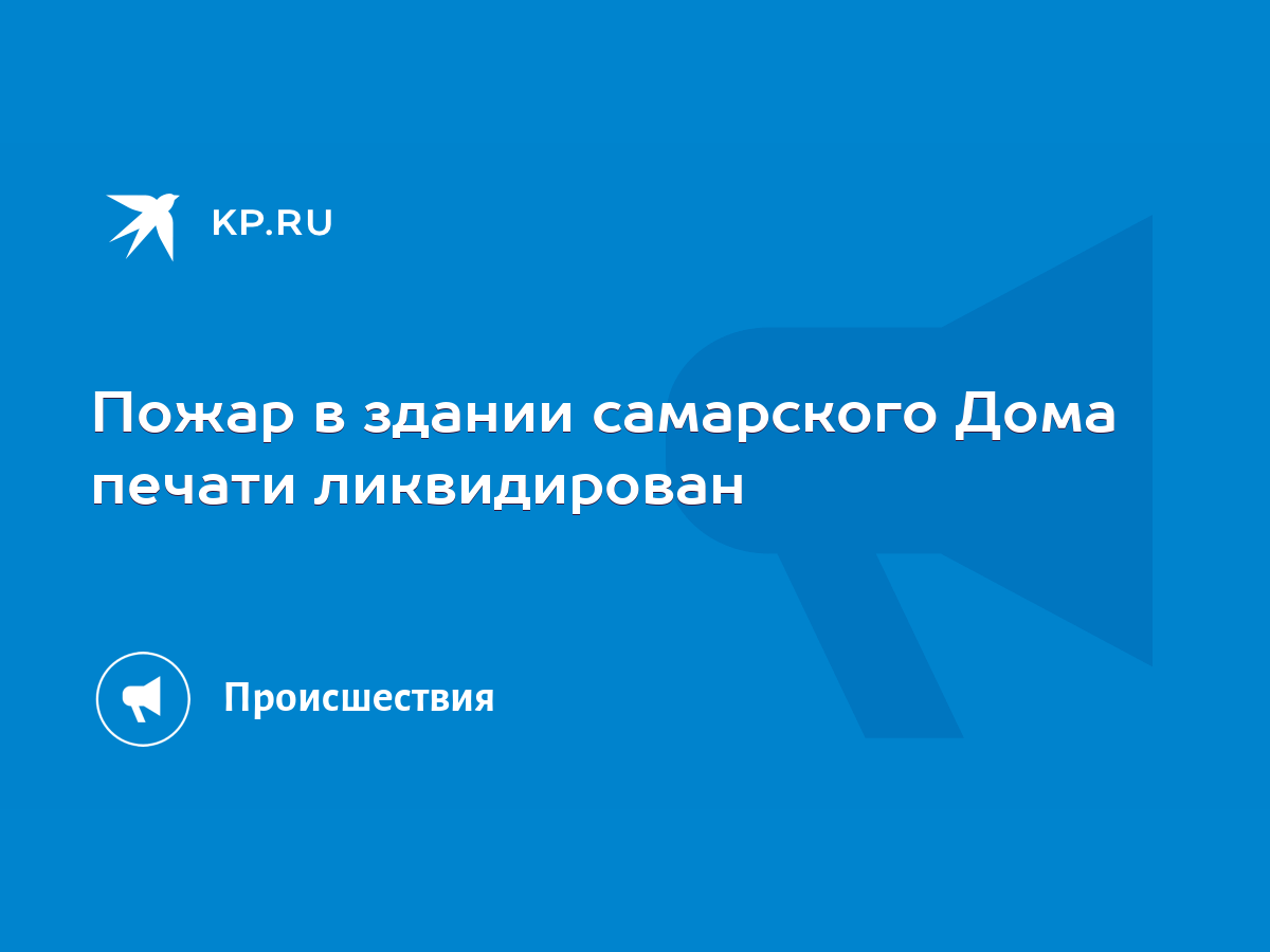 Пожар в здании самарского Дома печати ликвидирован - KP.RU