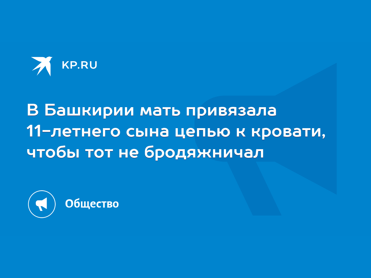 В Башкирии мать привязала 11-летнего сына цепью к кровати, чтобы тот не  бродяжничал - KP.RU