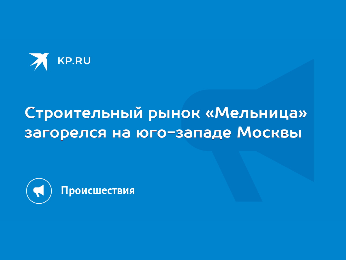 Строительный рынок «Мельница» загорелся на юго-западе Москвы - KP.RU