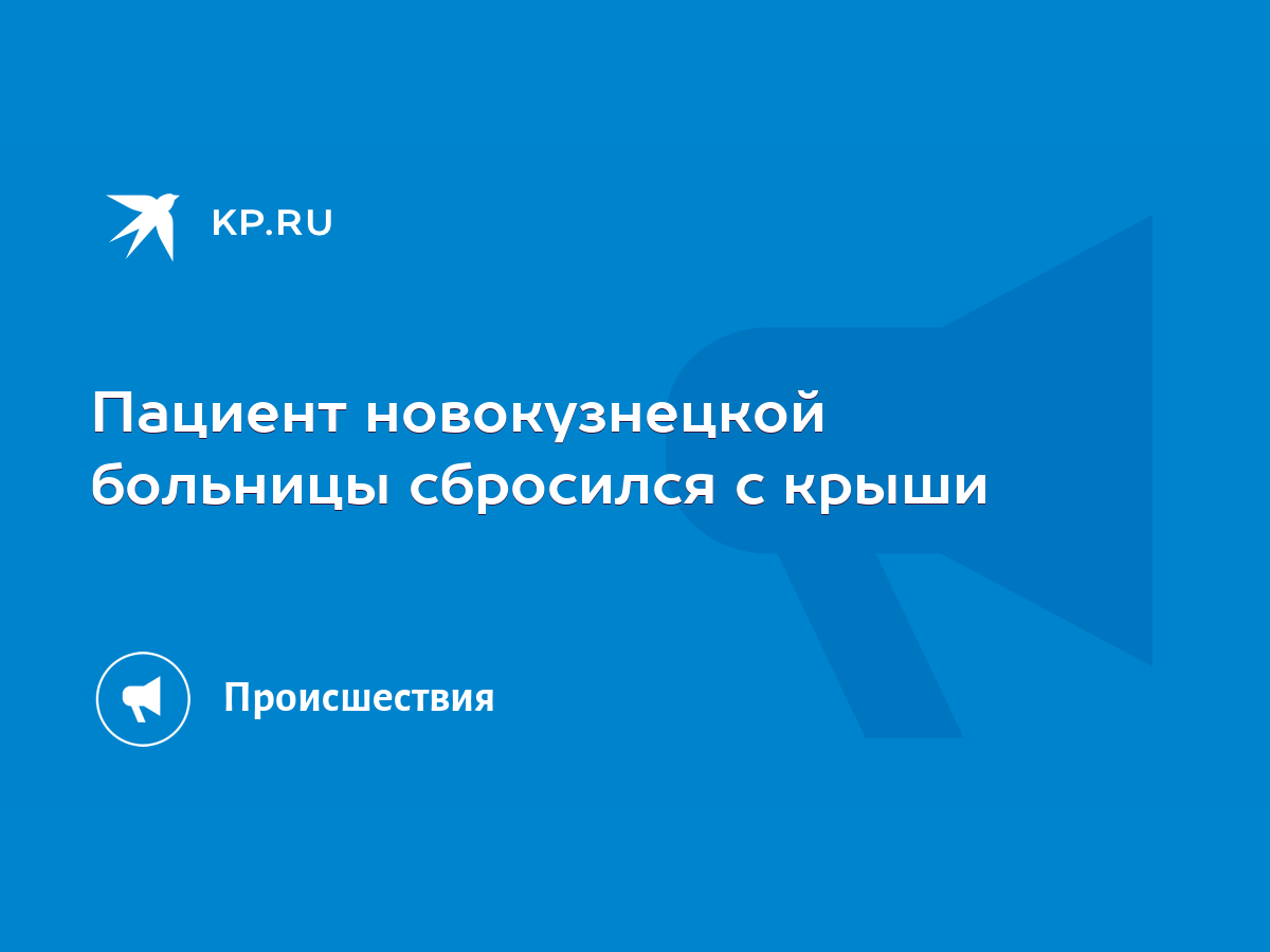 Пациент новокузнецкой больницы сбросился с крыши - KP.RU