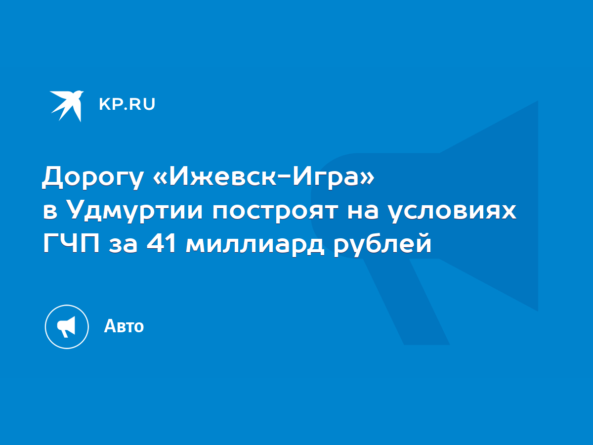 Дорогу «Ижевск-Игра» в Удмуртии построят на условиях ГЧП за 41 миллиард  рублей - KP.RU