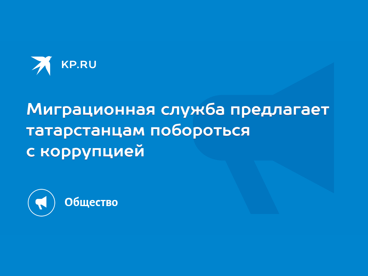 Миграционная служба предлагает татарстанцам побороться с коррупцией - KP.RU