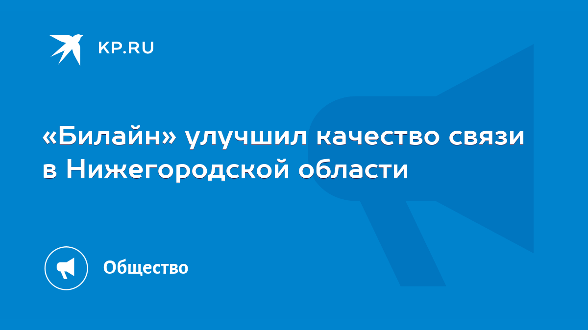 Билайн» улучшил качество связи в Нижегородской области - KP.RU