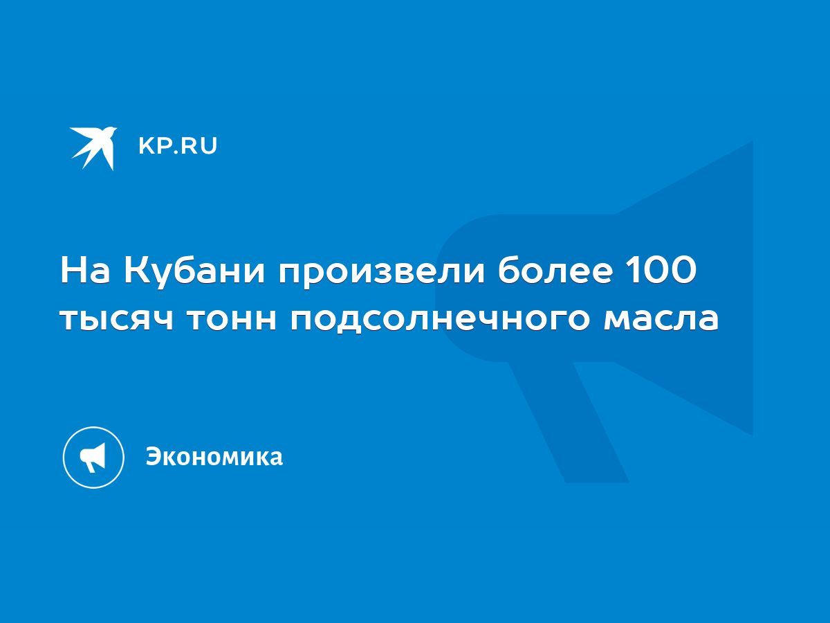 На Кубани произвели более 100 тысяч тонн подсолнечного масла - KP.RU