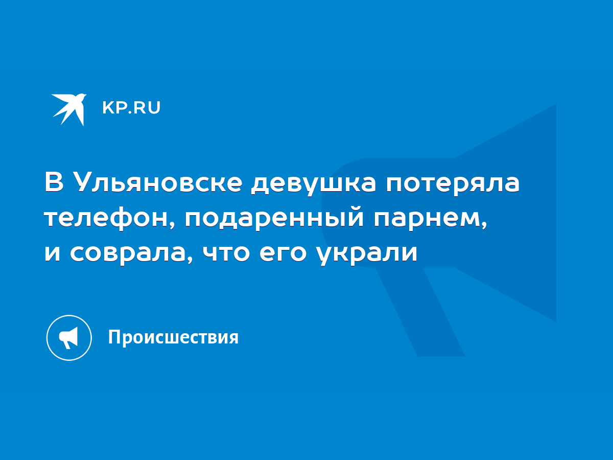 В Ульяновске девушка потеряла телефон, подаренный парнем, и соврала, что  его украли - KP.RU