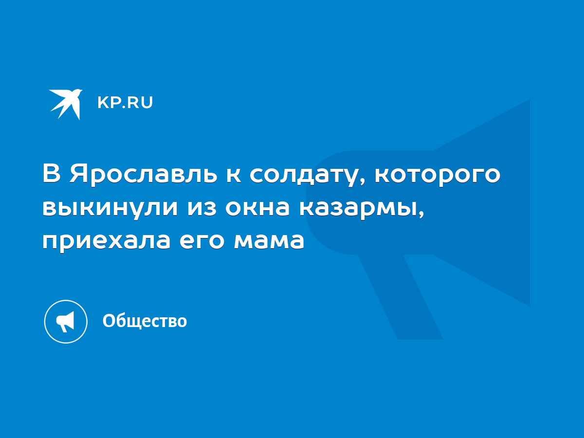 В Ярославль к солдату, которого выкинули из окна казармы, приехала его мама  - KP.RU