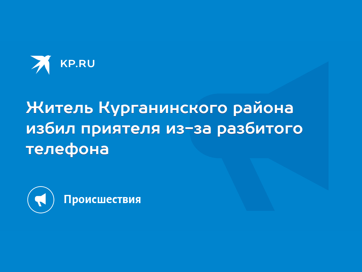 Житель Курганинского района избил приятеля из-за разбитого телефона - KP.RU