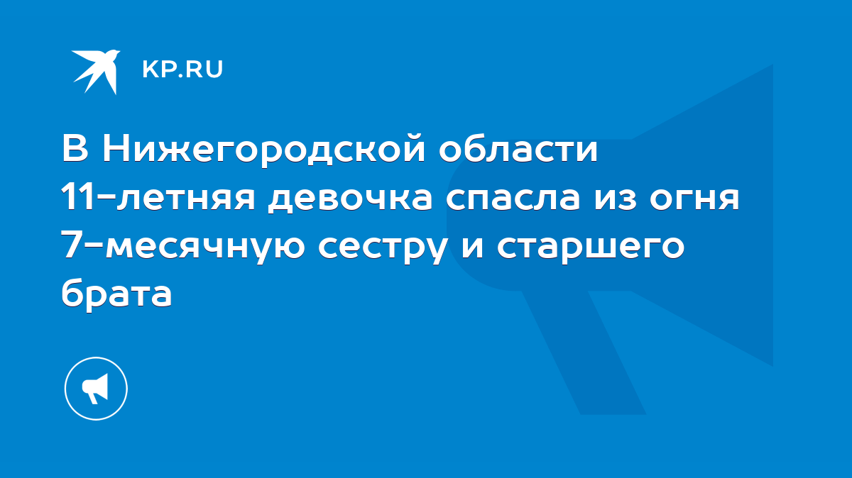 В Нижегородской области 11-летняя девочка спасла из огня 7-месячную сестру  и старшего брата - KP.RU