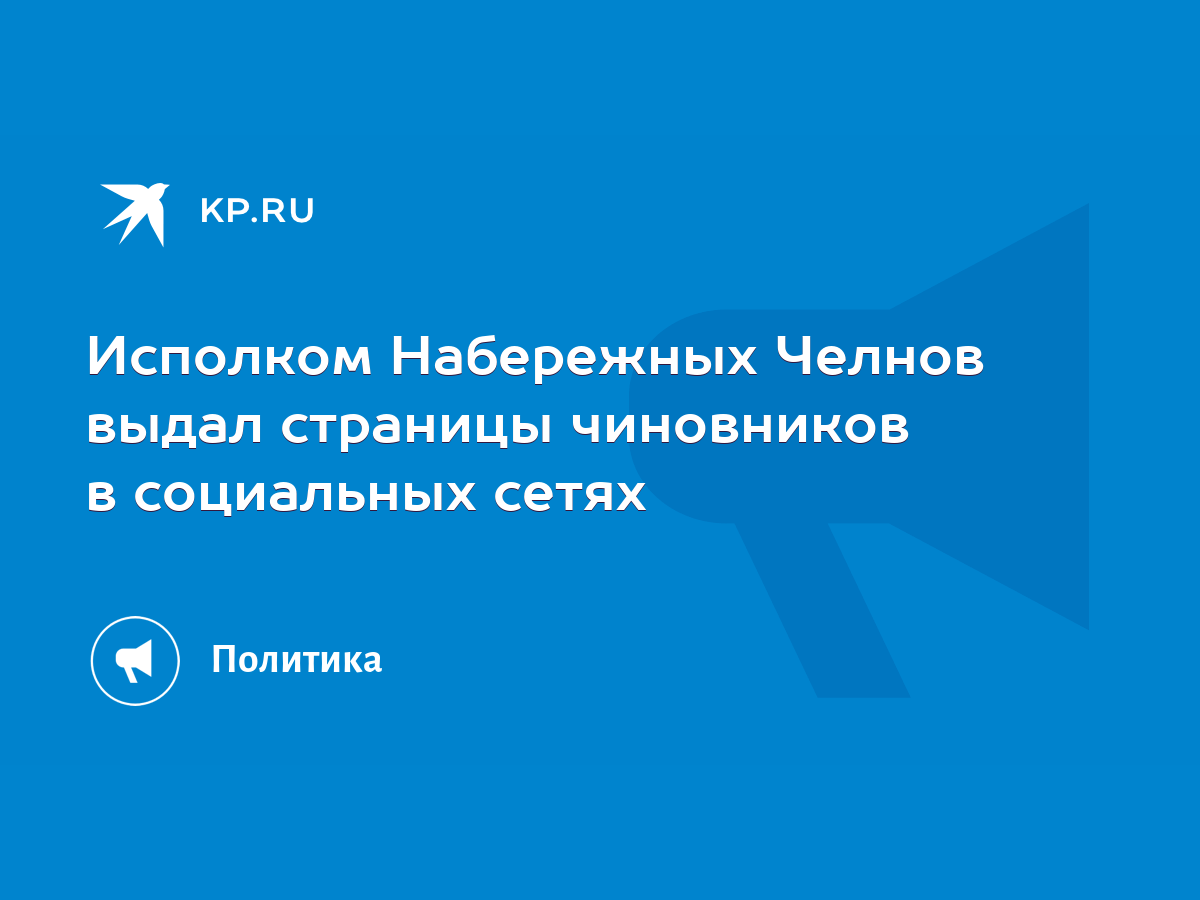 Исполком Набережных Челнов выдал страницы чиновников в социальных сетях -  KP.RU