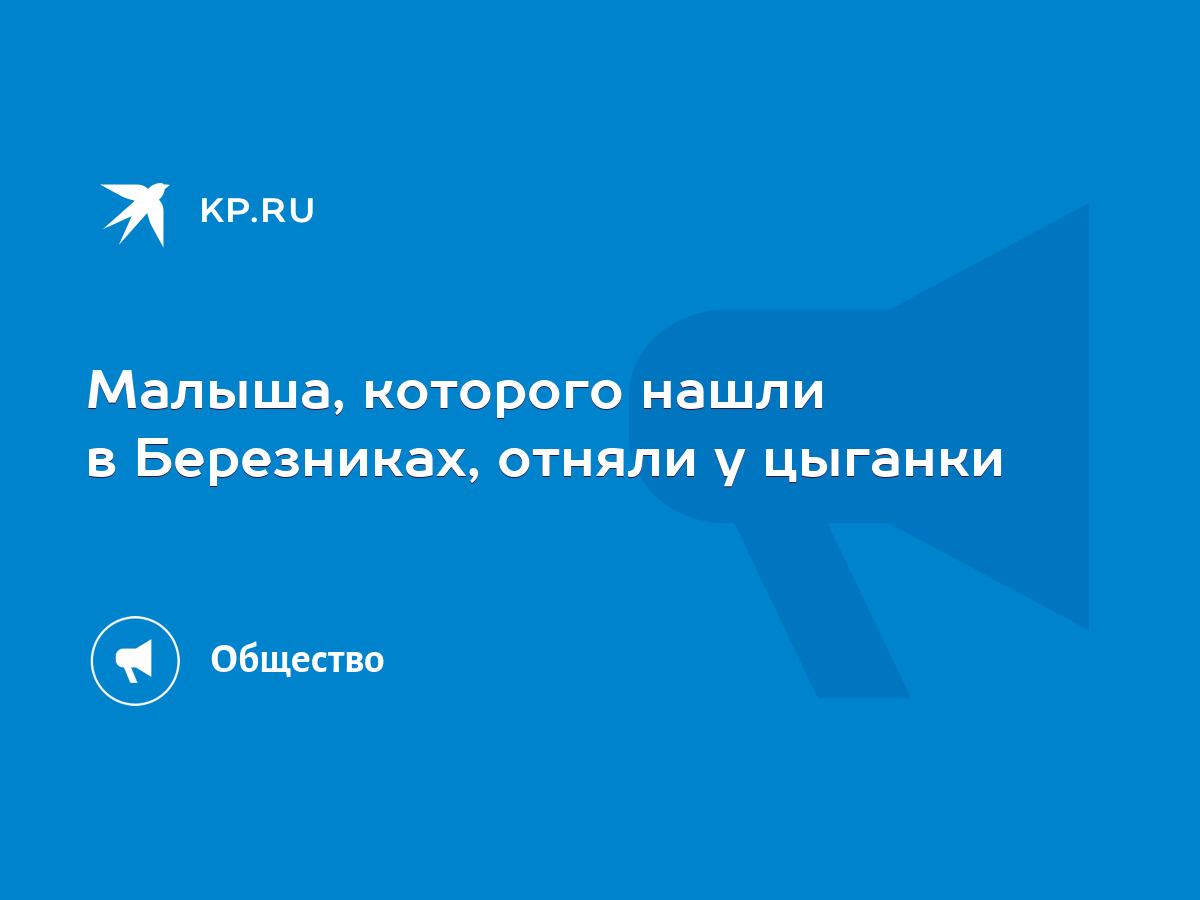 Малыша, которого нашли в Березниках, отняли у цыганки - KP.RU