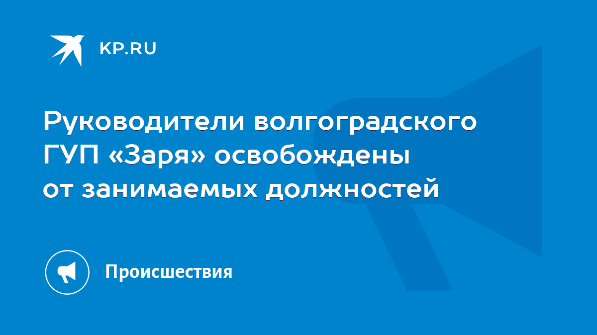 Руководители волгоградского ГУП «Заря» освобождены от занимаемых должностей  - KP.RU