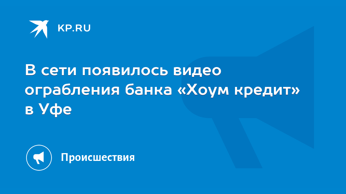 В сети появилось видео ограбления банка «Хоум кредит» в Уфе - KP.RU