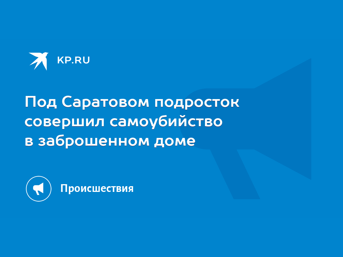 Под Саратовом подросток совершил самоубийство в заброшенном доме - KP.RU