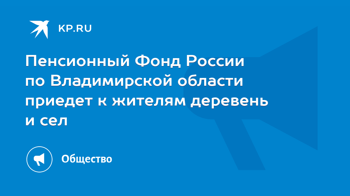 Пенсионный Фонд России по Владимирской области приедет к жителям деревень и  сел - KP.RU