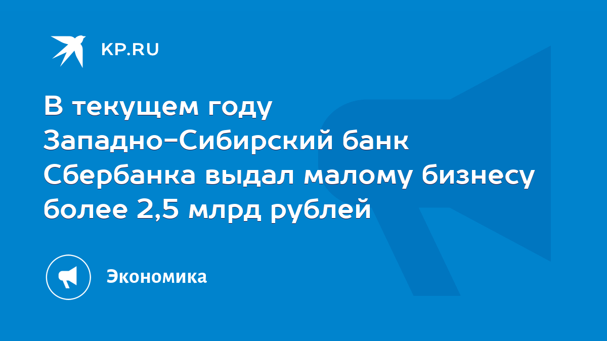 В текущем году Западно-Сибирский банк Сбербанка выдал малому бизнесу более  2,5 млрд рублей - KP.RU