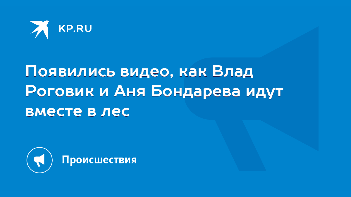 Появились видео, как Влад Роговик и Аня Бондарева идут вместе в лес - KP.RU