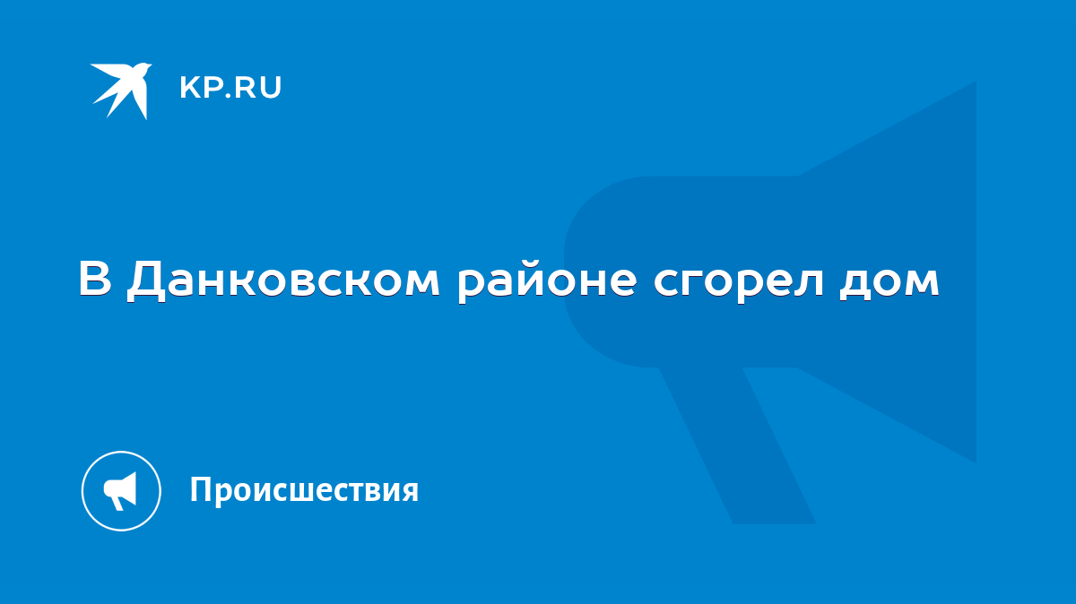 В Данковском районе сгорел дом - KP.RU