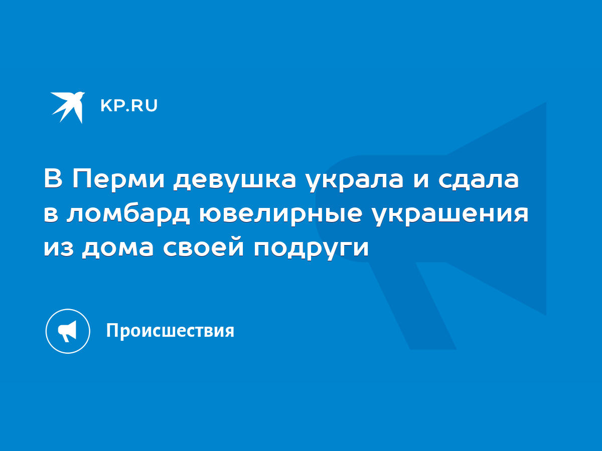 В Перми девушка украла и сдала в ломбард ювелирные украшения из дома своей  подруги - KP.RU