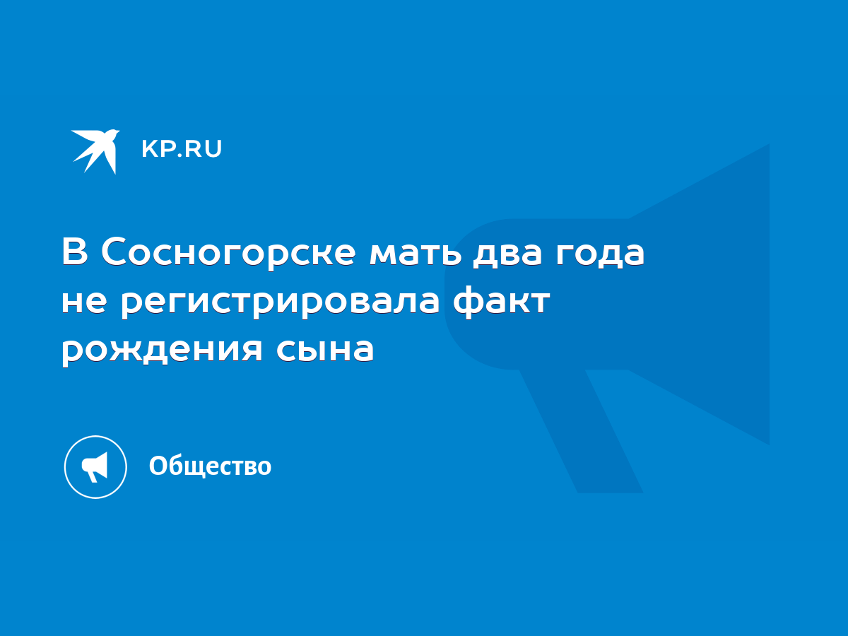 В Сосногорске мать два года не регистрировала факт рождения сына - KP.RU