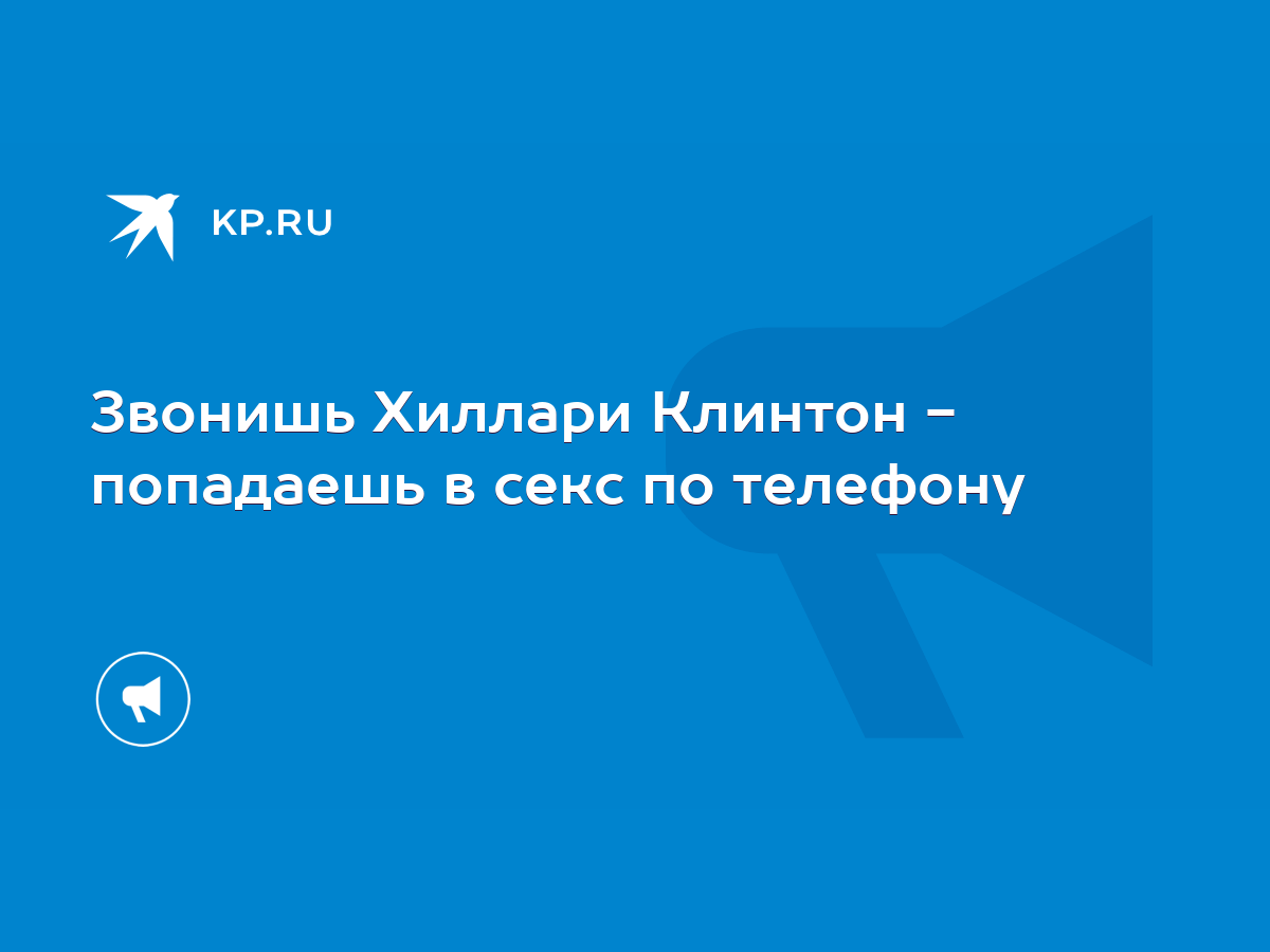 Звонишь Хиллари Клинтон - попадаешь в секс по телефону - KP.RU