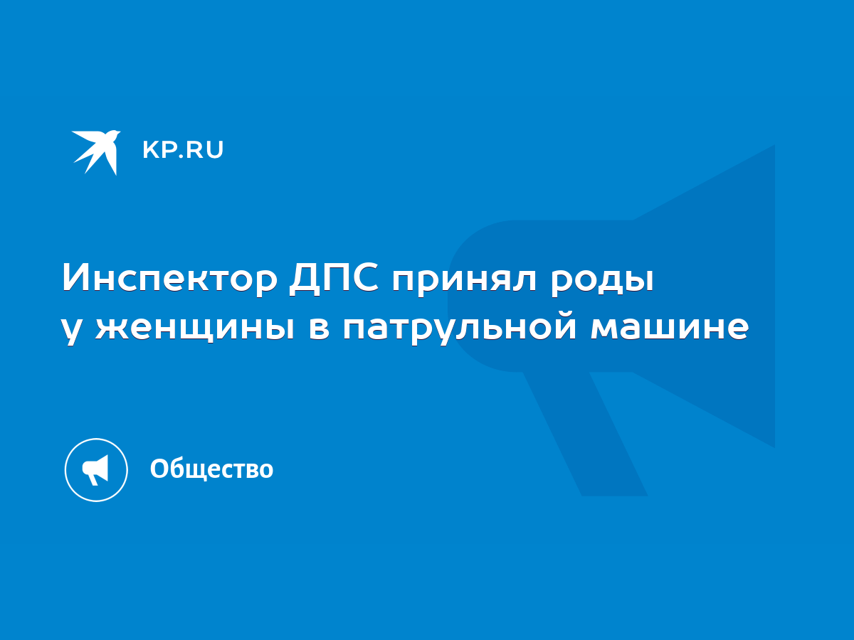 Инспектор ДПС принял роды у женщины в патрульной машине - KP.RU