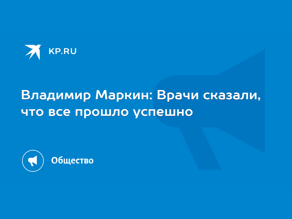 Владимир Маркин: Врачи сказали, что все прошло успешно - KP.RU