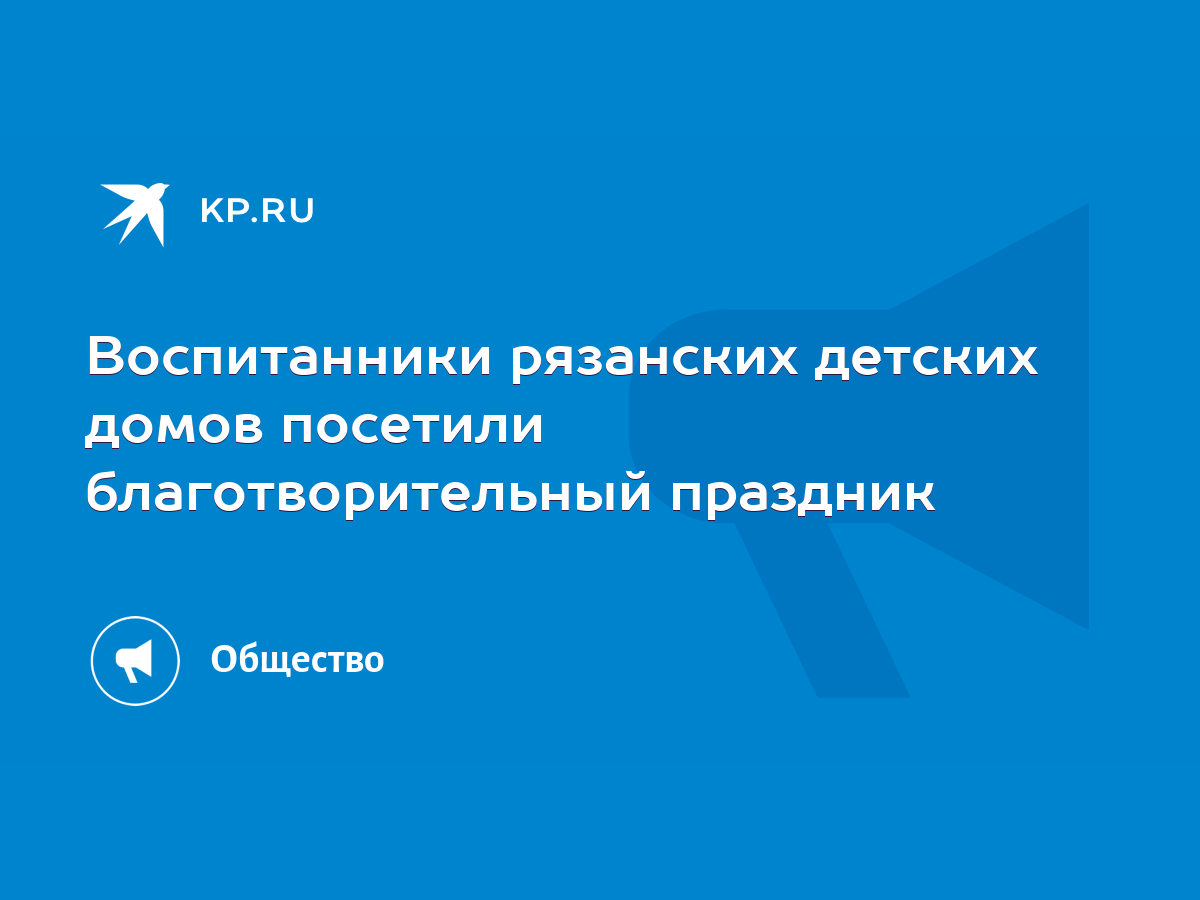 Воспитанники рязанских детских домов посетили благотворительный праздник -  KP.RU