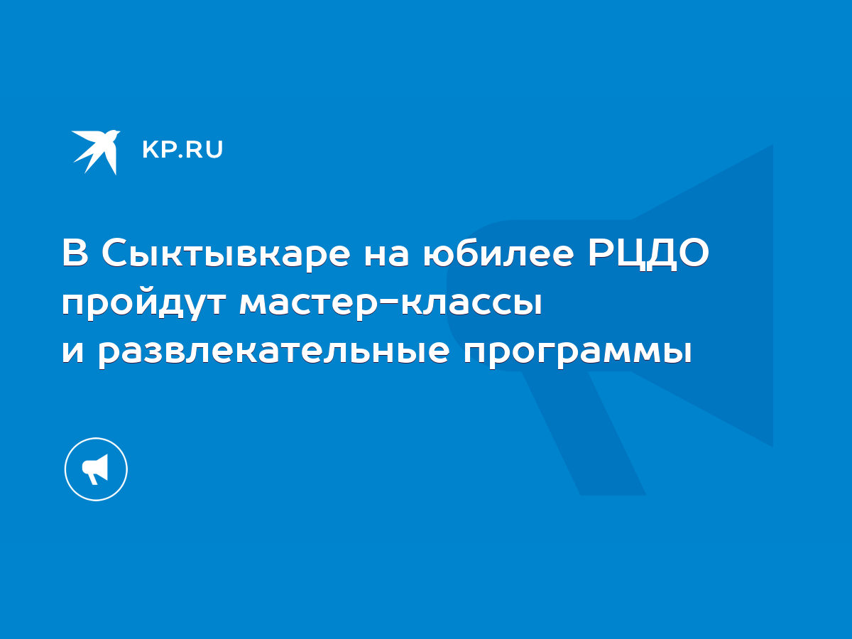 В Сыктывкаре на юбилее РЦДО пройдут мастер-классы и развлекательные  программы - KP.RU